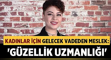 Kadınlar İçin Gelecek Vadeden Meslek: 'Güzellik Uzmanlığı'